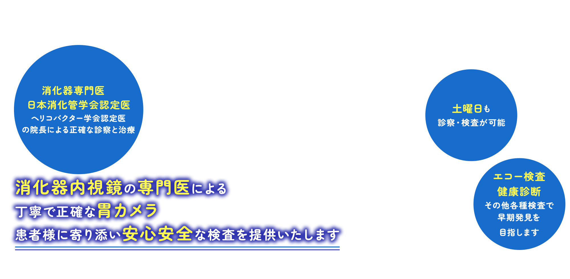 消化器内視鏡の専門医による丁寧で正確な胃カメラ 患者様に寄り添い安心安全な検査を提供いたします 消化器専門医 日本消化管学会認定医 ヘリコバクター学会認定医の院長による正確な診察と治療/土曜日も診察・検査が可能/エコー検査健康診断その他各種検査で早期発見を目指します