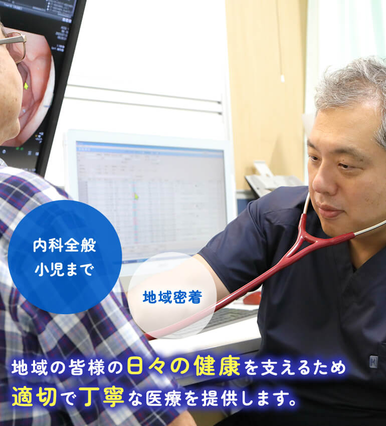 地域の皆様の日々の健康を支えるため適切で丁寧な医療を提供します。 地域密着/内科全般 小児まで